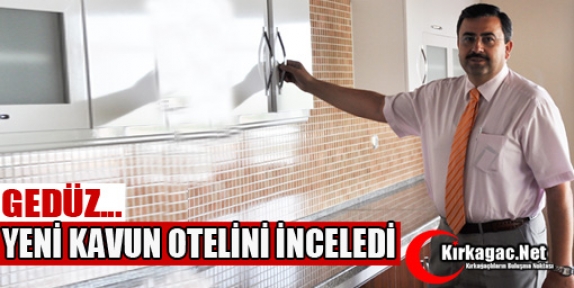 GEDÜZ YENİ KAVUN OTELİNİ İNCELEDİ