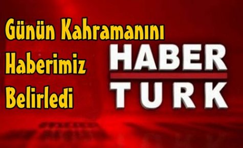 GÜNÜN KAHRAMANINI HABERİMİZ BELİRLEDİ