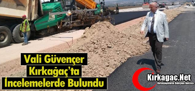 GÜVENÇER KIRKAĞAÇ’TA İNCELEMELERDE BULUNDU