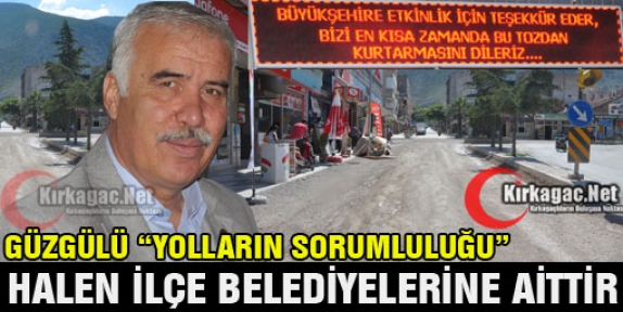 GÜZGÜLÜ “YOLLARIN SORUMLULUĞU HALEN İLÇE BELEDİYELERİNE AİTTİR“