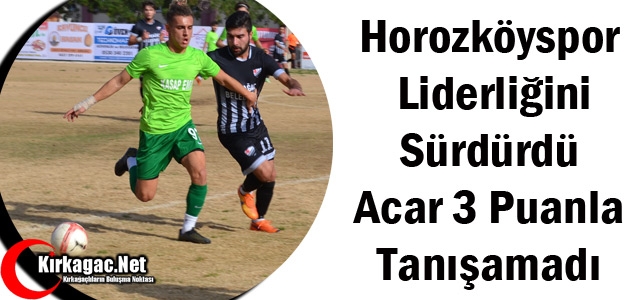 HOROZKÖY LİDERLİĞİNİ SÜRDÜRDÜ ACAR 3 PUANLA TANIŞAMADI