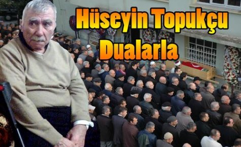 HÜSEYİN TOPUKÇU TOPRAĞA VERİLDİ