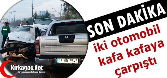 İKİ OTOMOBİL KAFA KAFAYA ÇARPIŞTI