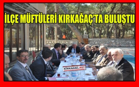 İLÇE MÜFTÜLERİ KIRKAĞAÇ’TA TOPLANDI