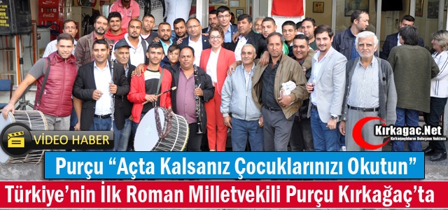 İLK ROMAN MİLLETVEKİLİ PURÇU KIRKAĞAÇ'TA(VİDEO)