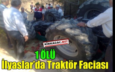 İLYASLAR'DA TRAKTÖR FACİASI 1 ÖLÜ