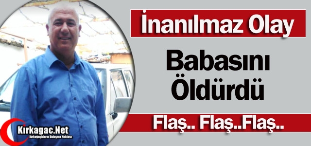 İNANILMAZ OLAY..BABASINI ÖLDÜRDÜ