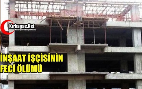 İNŞAAT İŞÇİSİNİN FECİ ÖLÜMÜ