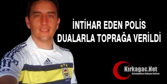 İNTİHAR EDEN POLİS DUALARLA TOPRAĞA VERİLDİ