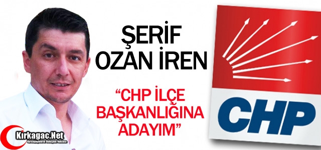 İREN “CHP İLÇE BAŞKANLIĞINA ADAYIM”