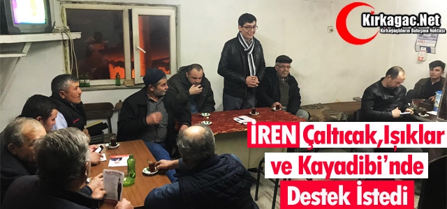 İREN, KAYADİBİ, ÇALTICAK ve IŞIKLAR'DA DESTEK İSTEDİ