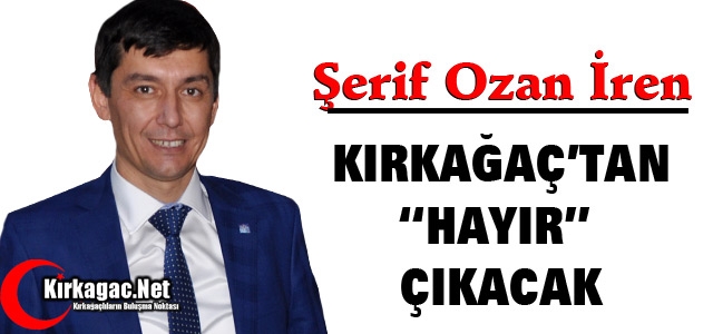 İREN “KIRKAĞAÇ'TAN 'HAYIR' ÇIKACAK“