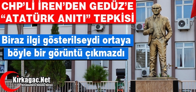 İREN’DEN GEDÜZ’E “ATATÜRK ANITI” TEPKİSİ