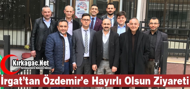 İRĞAT’TAN ÖZDEMİR’E HAYIRLI OLSUN ZİYARETİ