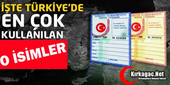 İŞTE TÜRKİYE'DE EN ÇOK KULLANILAN İSİMLER