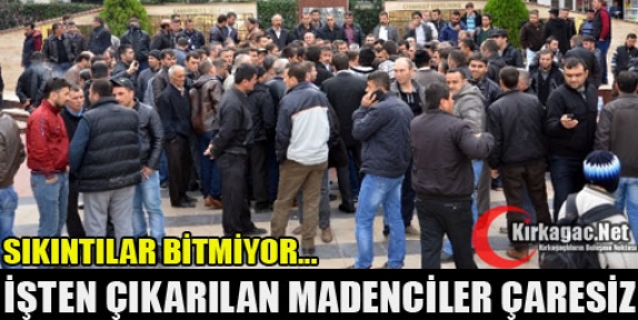 İŞTEN ÇIKARILAN MADENCİLER ÇARESİZ