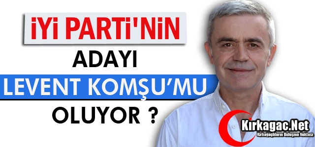 İYİ PARTİ'NİN ADAYI LEVENT KOMŞU'MU OLUYOR ?