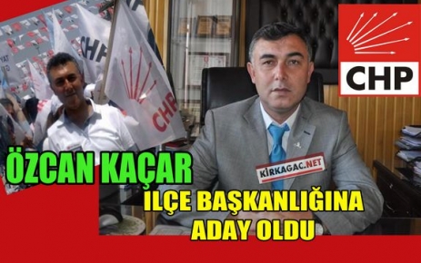 KAÇAR, CHP İLÇE BAŞKANLIĞINA ADAY OLDU