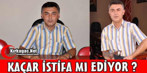 KAÇAR İSTİFA MI EDİYOR ?