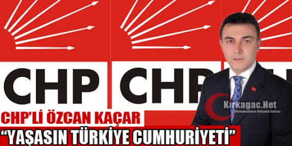 KAÇAR “YAŞASIN TÜRKİYE CUMHURİYETİ”