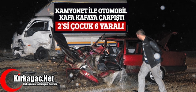 KAMYONET İLE OTOMOBİL ÇARPIŞTI 6 YARALI