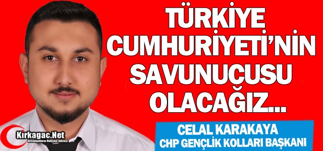 KARAKAYA “CUMHURİYETİN SAVUNUCUSU OLACAĞIZ”