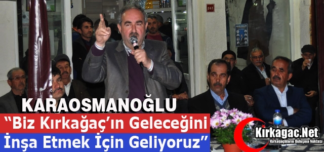 KARAOSMANOĞLU “KIRKAĞAÇ’IN GELECEĞİNİ İNŞA ETMEK İÇİN GELİYORUZ”