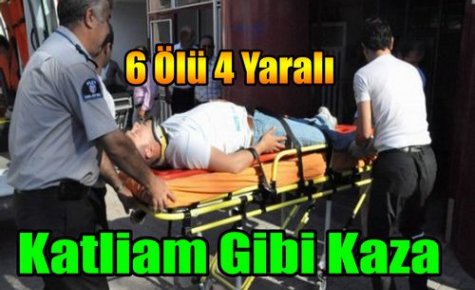 KATLİAM GİBİ KAZA 6 ÖLÜ