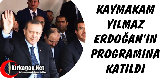 KAYMAKAM YILMAZ, ERDOĞAN'IN PROGRAMINA KATILDI