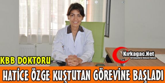 KBB DOKTORU KUŞTUTAN GÖREVİNE BAŞLADI