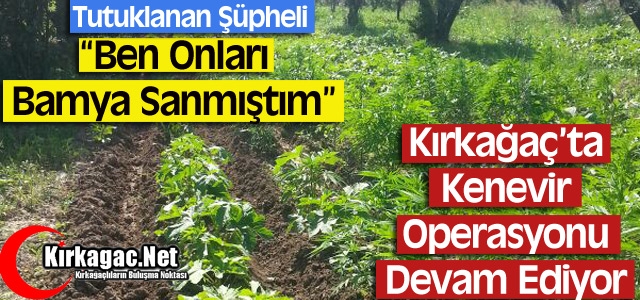 KENEVİR OPERASYONLARI DEVAM EDİYOR