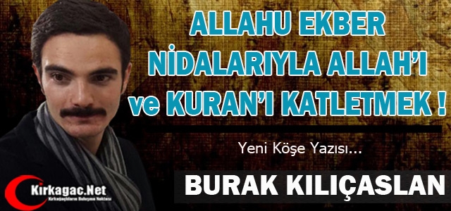 KILIÇASLAN “ALLAHU EKBER NİDALARIYLA ALLAH'I ve KURAN'I KATLETMEK!