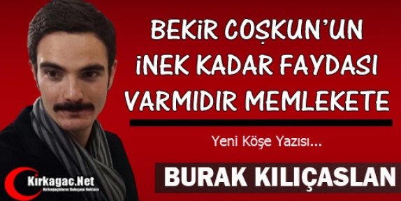 KILIÇASLAN “BEKİR COŞKUN'UN İNEK KADAR FAYDASI VARMIDIR MEMLEKETE ?“