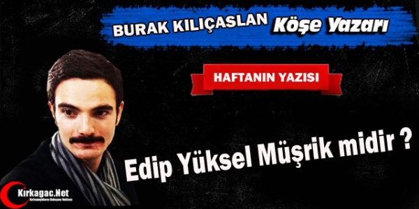 KILIÇASLAN “EDİP YÜKSEL MÜŞRİK MİDİR ?