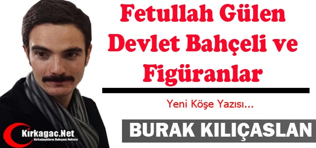 KILIÇASLAN “FETULLAH GÜLEN, DEVLET BAHÇELİ ve FİGÜRANLAR“