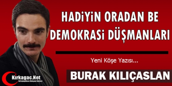 KILIÇASLAN “HADİYİN ORADAN BE DEMOKRASİ DÜŞMANLARI“