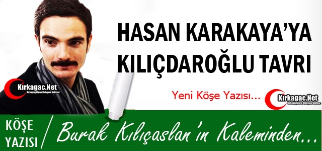 KILIÇASLAN “HASAN KARAKAYA'YA KILIÇDAROĞLU TAVRI“