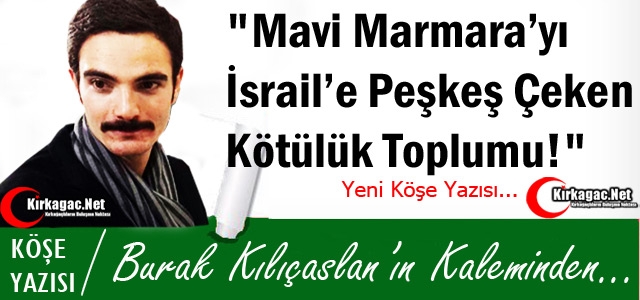 KILIÇASLAN “MAVİ MARMARAY'I İSRAİL'E PEŞKEŞ ÇEKEN KÖTÜLÜK TOPLUMU !“