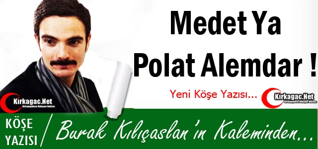 KILIÇASLAN “MEDET YA POLAT ALEMDAR !“