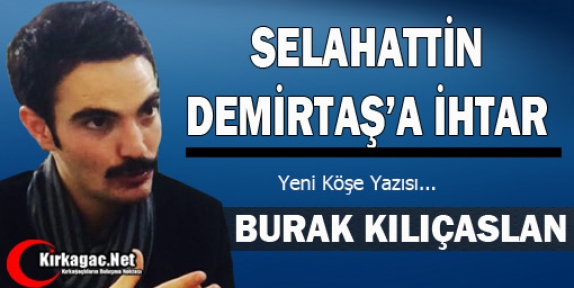 KILIÇASLAN “SELAHATTİN DEMİRTAŞ'A İHTAR“