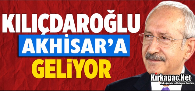 KILIÇDAROĞLU AKHİSAR'A GELİYOR