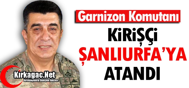 KİRİŞÇİ ŞANLIURFA’YA ATANDI