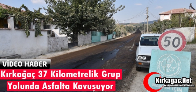 KIRKAĞAÇ 37 KİLOMETRELİK GRUP YOLUNDA ASFALTA KAVUŞUYOR