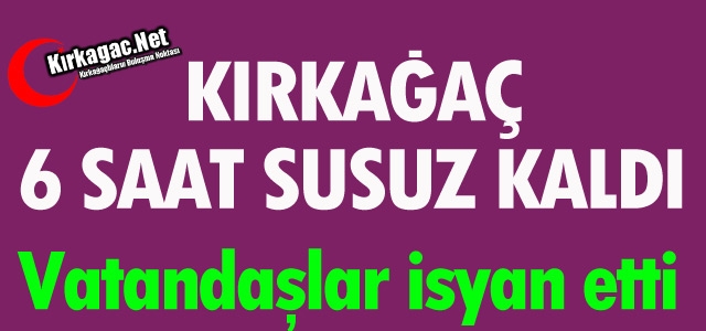 KIRKAĞAÇ 6 SAAT SUSUZ KALDI VATANDAŞ İSYAN ETTİ