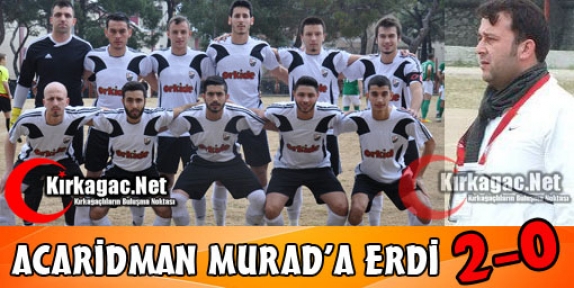 KIRKAĞAÇ ACARİDMAN “MURAD'A“ ERDİ 2-0