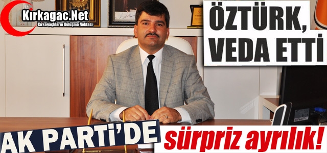 KIRKAĞAÇ AK PARTİ’DE ÖZTÜRK VEDA ETTİ