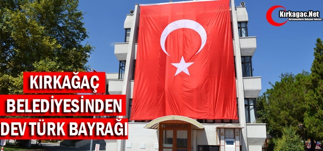 KIRKAĞAÇ BELEDİYESİ'NDEN DEV TÜRK BAYRAĞI