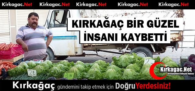 KIRKAĞAÇ BİR GÜZEL İNSANI KAYBETTİ