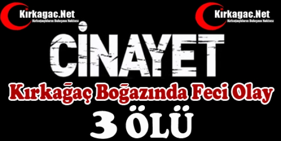 KIRKAĞAÇ BOĞAZINDA CİNAYET 3 ÖLÜ