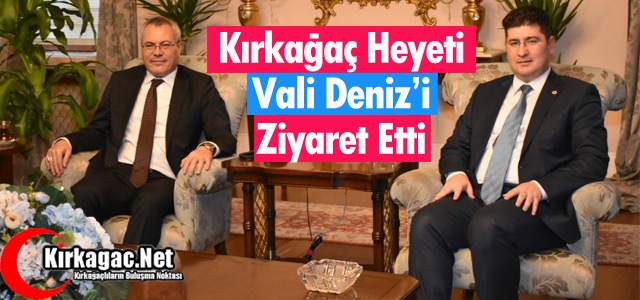 KIRKAĞAÇ HEYETİ VALİ DENİZ’İ ZİYARET ETTİ